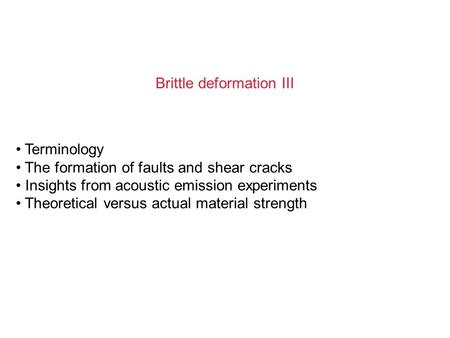 Brittle deformation III Terminology The formation of faults and shear cracks Insights from acoustic emission experiments Theoretical versus actual material.