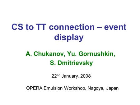 CS to TT connection – event display A. Chukanov, Yu. Gornushkin, S. Dmitrievsky 22 nd January, 2008 OPERA Emulsion Workshop, Nagoya, Japan.