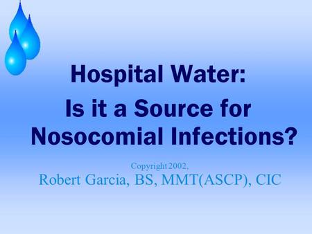 Hospital Water: Is it a Source for Nosocomial Infections? Copyright 2002, Robert Garcia, BS, MMT(ASCP), CIC.