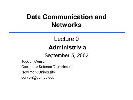 Data Communication and Networks Lecture 0 Administrivia September 5, 2002 Joseph Conron Computer Science Department New York University