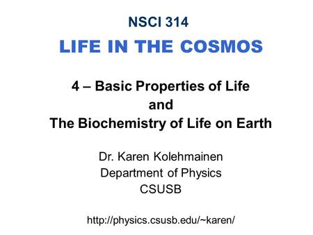 NSCI 314 LIFE IN THE COSMOS 4 – Basic Properties of Life and The Biochemistry of Life on Earth Dr. Karen Kolehmainen Department of Physics CSUSB