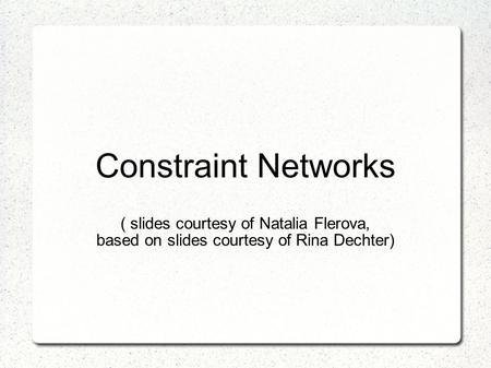 Constraint Networks ( slides courtesy of Natalia Flerova, based on slides courtesy of Rina Dechter)