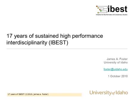 17 years of IBEST (©2010, james a. foster) 17 years of sustained high performance interdisciplinarity (IBEST) James A. Foster University of Idaho
