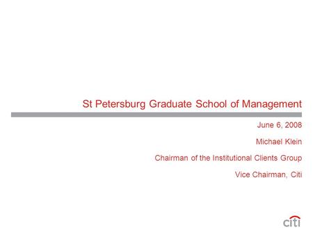St Petersburg Graduate School of Management June 6, 2008 Michael Klein Chairman of the Institutional Clients Group Vice Chairman, Citi.