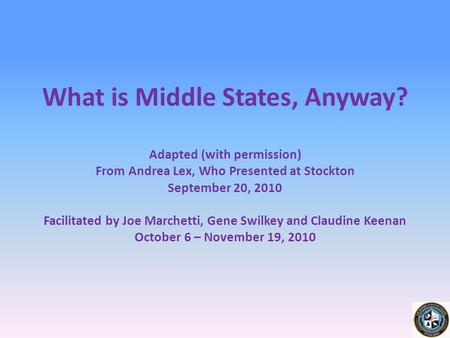 What is Middle States, Anyway? Adapted (with permission) From Andrea Lex, Who Presented at Stockton September 20, 2010 Facilitated by Joe Marchetti, Gene.