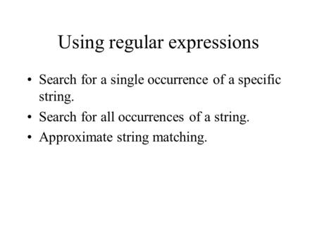 Using regular expressions Search for a single occurrence of a specific string. Search for all occurrences of a string. Approximate string matching.