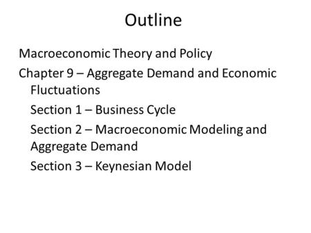 Outline Macroeconomic Theory and Policy Chapter 9 – Aggregate Demand and Economic Fluctuations Section 1 – Business Cycle Section 2 – Macroeconomic Modeling.