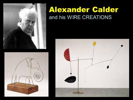 Alexander Calder and his WIRE CREATIONS. Alexander Calder Earned a degree in Mechanical Engineering in 1919 Worked as a sculptor using wire, wood and.