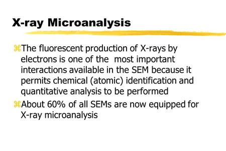 X-ray Microanalysis zThe fluorescent production of X-rays by electrons is one of the most important interactions available in the SEM because it permits.