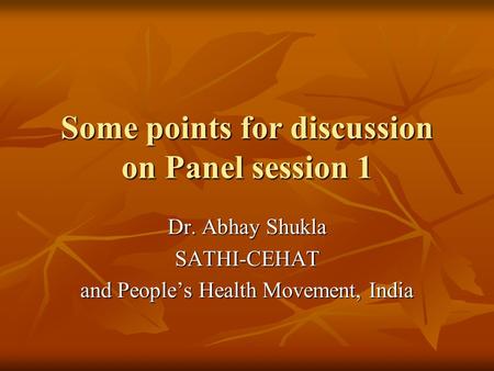 Some points for discussion on Panel session 1 Dr. Abhay Shukla SATHI-CEHAT and People’s Health Movement, India.