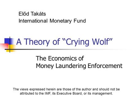 A Theory of “Crying Wolf” The Economics of Money Laundering Enforcement The views expressed herein are those of the author and should not be attributed.