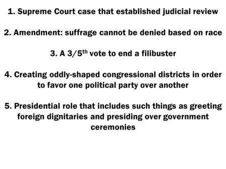 1. Supreme Court case that established judicial review 2. Amendment: suffrage cannot be denied based on race 3. A 3/5 th vote to end a filibuster 4. Creating.