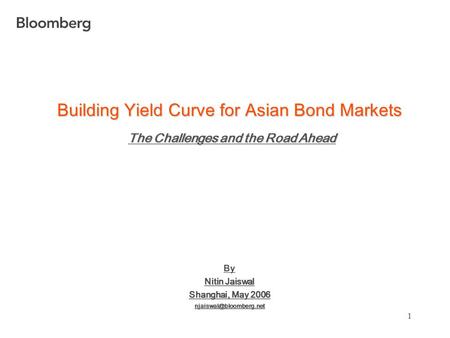 1 Intro Building Yield Curve for Asian Bond Markets The Challenges and the Road Ahead By Nitin Jaiswal Shanghai, May 2006