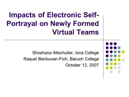 Impacts of Electronic Self- Portrayal on Newly Formed Virtual Teams Shoshana Altschuller, Iona College Raquel Benbunan-Fich, Baruch College October 12,