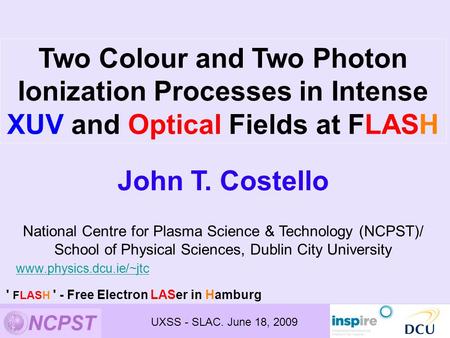 John T. Costello National Centre for Plasma Science & Technology (NCPST)/ School of Physical Sciences, Dublin City University www.physics.dcu.ie/~jtc Two.