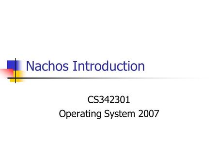 Nachos Introduction CS342301 Operating System 2007.