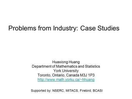 Problems from Industry: Case Studies Huaxiong Huang Department of Mathematics and Statistics York University Toronto, Ontario, Canada M3J 1P3