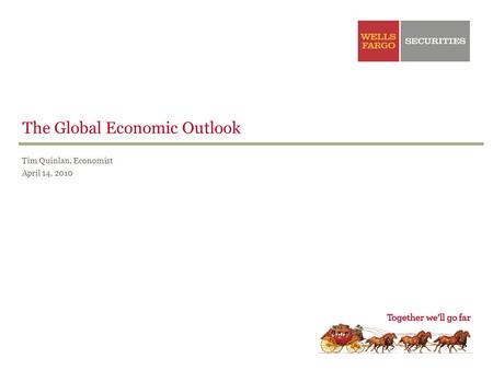 The Global Economic Outlook Tim Quinlan, Economist April 14, 2010.