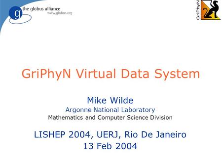 GriPhyN Virtual Data System Mike Wilde Argonne National Laboratory Mathematics and Computer Science Division LISHEP 2004, UERJ, Rio De Janeiro 13 Feb 2004.