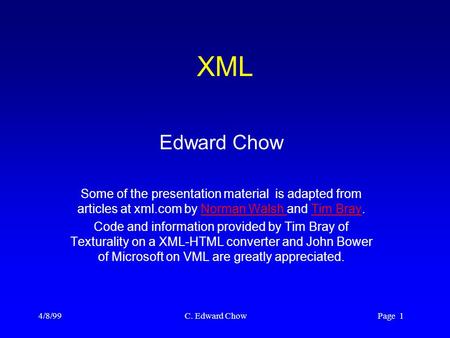 4/8/99 C. Edward Chow Page 1 XML Edward Chow Some of the presentation material is adapted from articles at xml.com by Norman Walsh and Tim Bray.Norman.