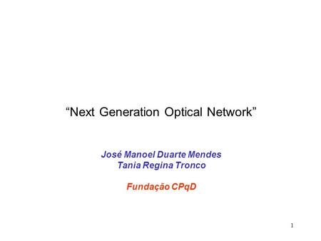 1 “Next Generation Optical Network” José Manoel Duarte Mendes Tania Regina Tronco Fundação CPqD.