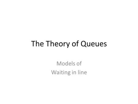 The Theory of Queues Models of Waiting in line. Queuing Theory Basic model: Arrivals  Queue  Being Served  Done – Queuing theory lets you calculate: