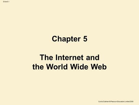 Slide 5.1 Curtis/Cobham © Pearson Education Limited 2008 Chapter 5 The Internet and the World Wide Web.