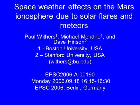 Space weather effects on the Mars ionosphere due to solar flares and meteors Paul Withers 1, Michael Mendillo 1, and Dave Hinson 2 1 - Boston University,