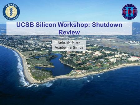 UCSB Silicon Workshop: Shutdown Review Ankush Mitra Academia Sinica.