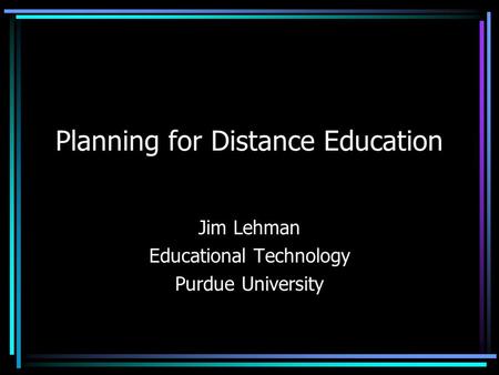 Planning for Distance Education Jim Lehman Educational Technology Purdue University.