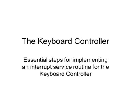 The Keyboard Controller Essential steps for implementing an interrupt service routine for the Keyboard Controller.