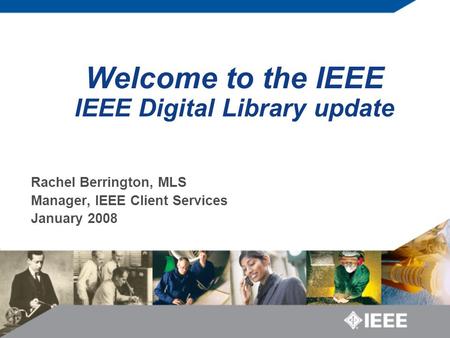 Welcome to the IEEE IEEE Digital Library update Rachel Berrington, MLS Manager, IEEE Client Services January 2008.