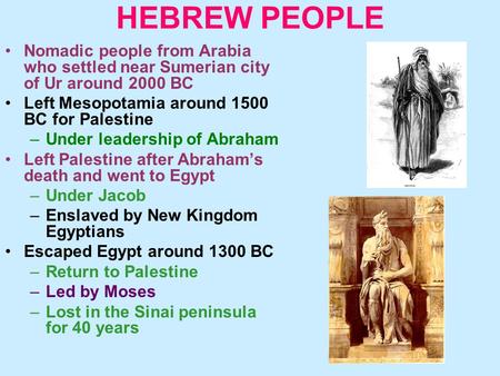 HEBREW PEOPLE Nomadic people from Arabia who settled near Sumerian city of Ur around 2000 BC Left Mesopotamia around 1500 BC for Palestine –Under leadership.