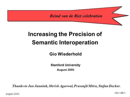 August 2000 Gio vdR 1 Increasing the Precision of Semantic Interoperation Gio Wiederhold Stanford University August 2000 Reind van de Riet celebration.
