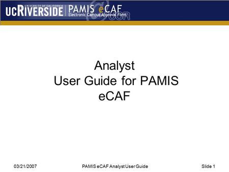03/21/2007 PAMIS eCAF Analyst User GuideSlide 1 Analyst User Guide for PAMIS eCAF.