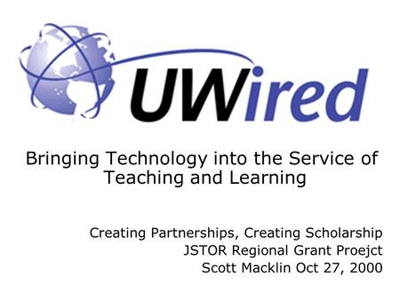Bringing Technology into the Service of Teaching and Learning Creating Partnerships, Creating Scholarship JSTOR Regional Grant Proejct Scott Macklin Oct.