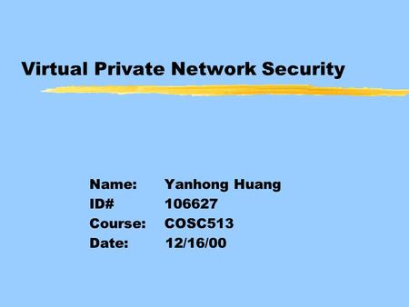 Virtual Private Network Security Name: Yanhong Huang ID# 106627 Course: COSC513 Date: 12/16/00.