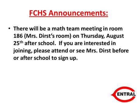 FCHS Announcements: There will be a math team meeting in room 186 (Mrs. Dirst’s room) on Thursday, August 25 th after school. If you are interested in.