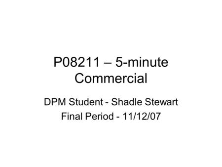 P08211 – 5-minute Commercial DPM Student - Shadle Stewart Final Period - 11/12/07.