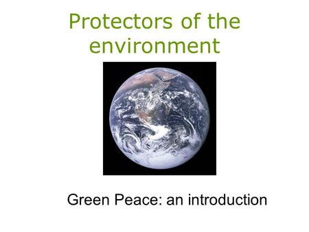 Protectors of the environment Green Peace: an introduction.