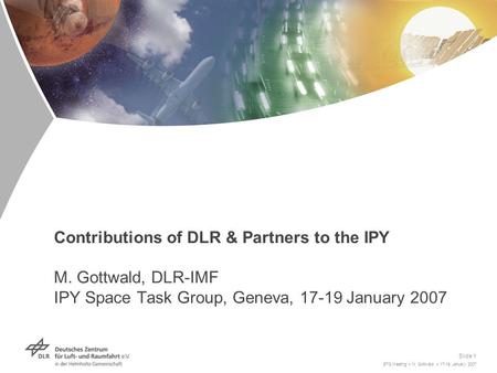 STG Meeting > M. Gottwald > 17-19 January 2007 Slide 1 Contributions of DLR & Partners to the IPY M. Gottwald, DLR-IMF IPY Space Task Group, Geneva, 17-19.
