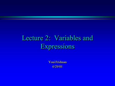 Lecture 2: Variables and Expressions Yoni Fridman 6/29/01 6/29/01.