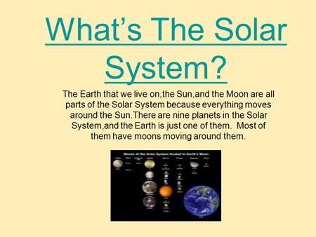 What’s The Solar System? The Earth that we live on,the Sun,and the Moon are all parts of the Solar System because everything moves around the Sun.There.