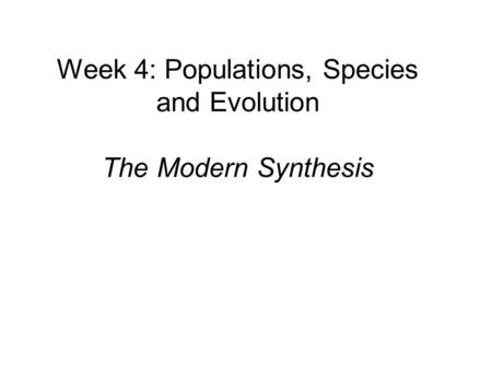 Week 4: Populations, Species and Evolution The Modern Synthesis.