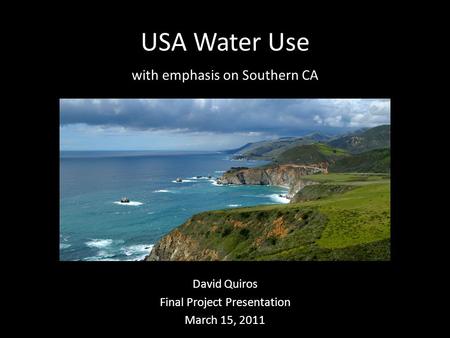 USA Water Use with emphasis on Southern CA David Quiros Final Project Presentation March 15, 2011.