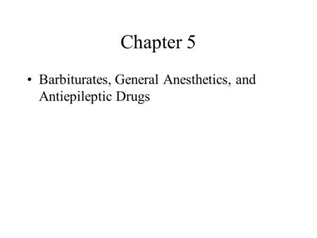 Chapter 5 Barbiturates, General Anesthetics, and Antiepileptic Drugs.