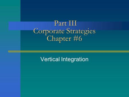 Part III Corporate Strategies Chapter #6 Vertical Integration.