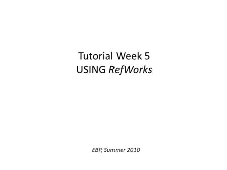 Tutorial Week 5 USING RefWorks EBP, Summer 2010. RefWorks RefWorks is an academic product that SFU offers its students. It helps students produce correctly-formatted.