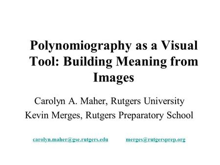 Polynomiography as a Visual Tool: Building Meaning from Images Carolyn A. Maher, Rutgers University Kevin Merges, Rutgers Preparatory School