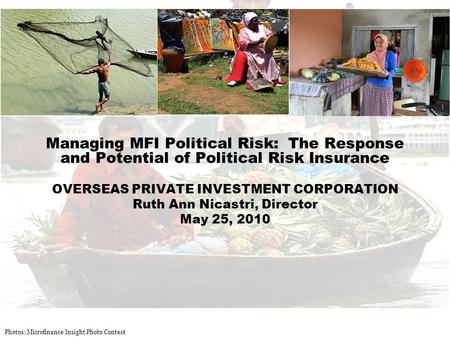 Managing MFI Political Risk: The Response and Potential of Political Risk Insurance OVERSEAS PRIVATE INVESTMENT CORPORATION Ruth Ann Nicastri, Director.